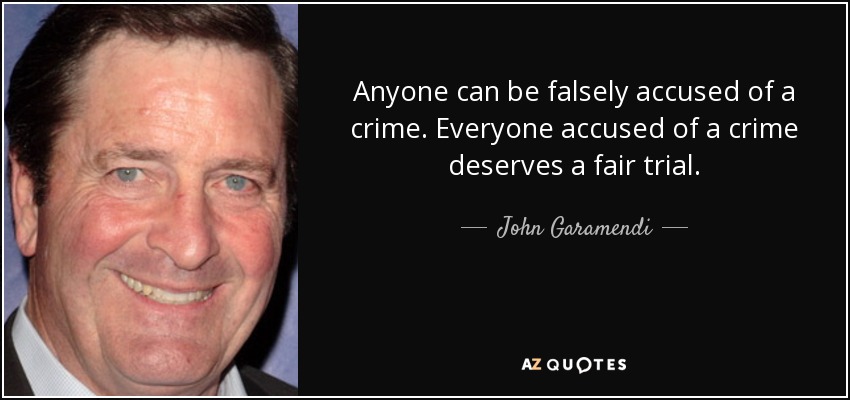 Anyone can be falsely accused of a crime. Everyone accused of a crime deserves a fair trial. - John Garamendi