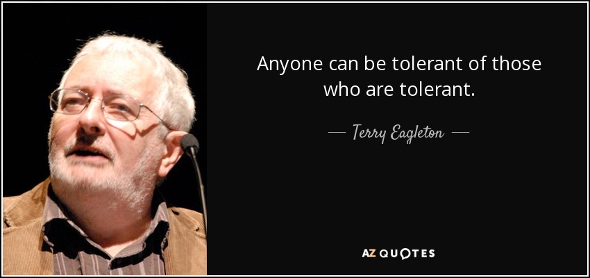 Anyone can be tolerant of those who are tolerant. - Terry Eagleton