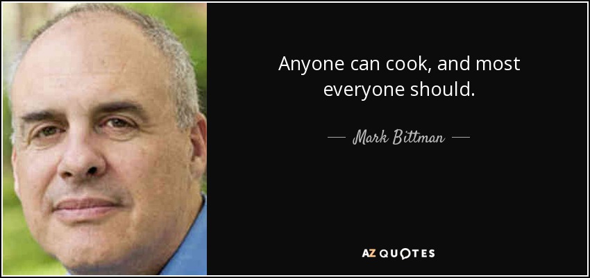 Anyone can cook, and most everyone should. - Mark Bittman