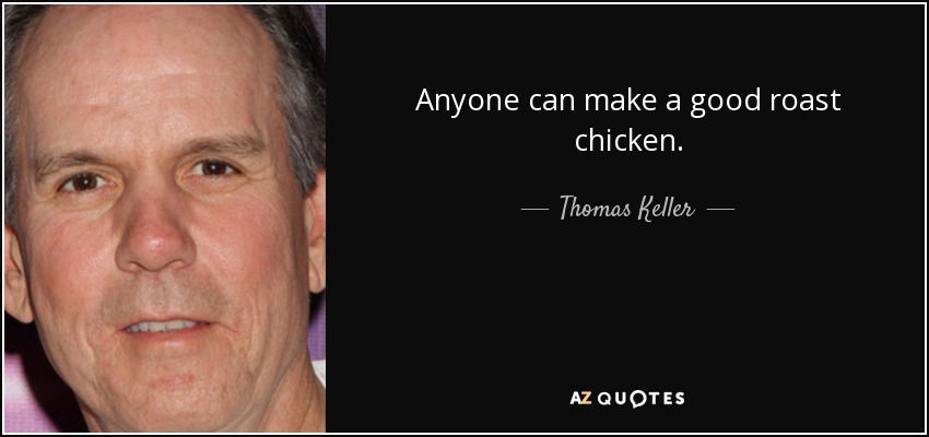 Anyone can make a good roast chicken. - Thomas Keller
