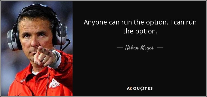 Anyone can run the option. I can run the option. - Urban Meyer