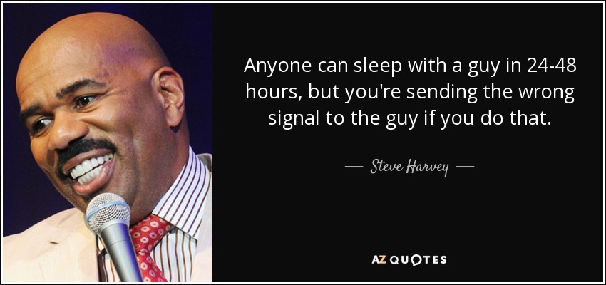 Anyone can sleep with a guy in 24-48 hours, but you're sending the wrong signal to the guy if you do that. - Steve Harvey