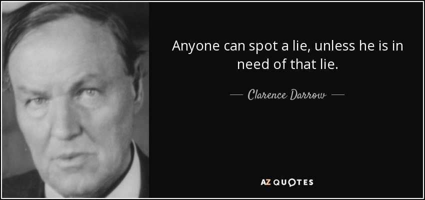 Anyone can spot a lie, unless he is in need of that lie. - Clarence Darrow