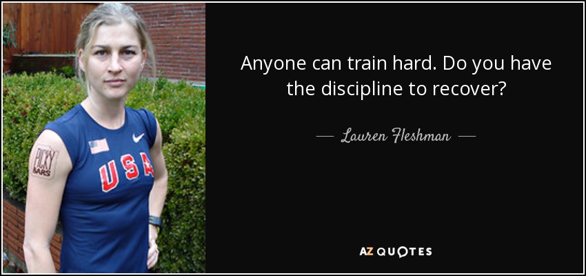 Anyone can train hard. Do you have the discipline to recover? - Lauren Fleshman