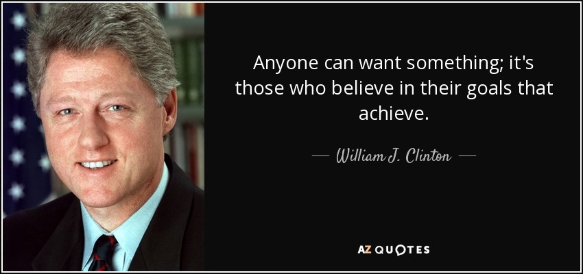 Anyone can want something; it's those who believe in their goals that achieve. - William J. Clinton