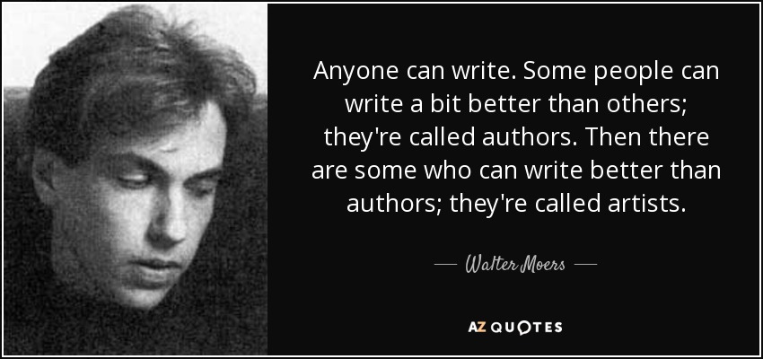 Anyone can write. Some people can write a bit better than others; they're called authors. Then there are some who can write better than authors; they're called artists. - Walter Moers