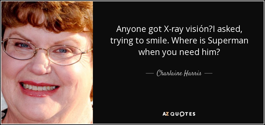 Anyone got X-ray visión?I asked, trying to smile. Where is Superman when you need him? - Charlaine Harris