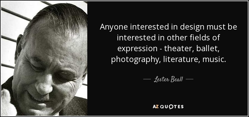 Anyone interested in design must be interested in other fields of expression - theater, ballet, photography, literature, music. - Lester Beall
