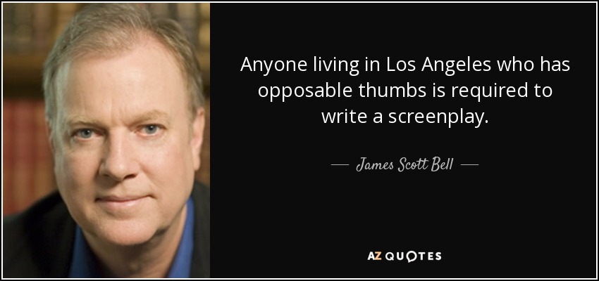 Anyone living in Los Angeles who has opposable thumbs is required to write a screenplay. - James Scott Bell