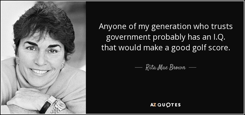 Anyone of my generation who trusts government probably has an I.Q. that would make a good golf score. - Rita Mae Brown