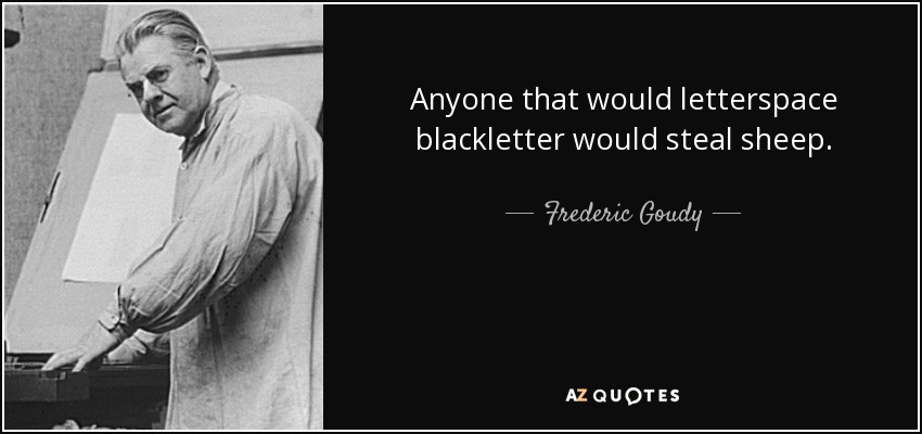 Anyone that would letterspace blackletter would steal sheep. - Frederic Goudy