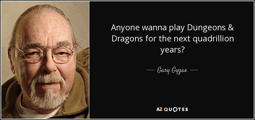 Anyone wanna play Dungeons & Dragons for the next quadrillion years? - Gary Gygax