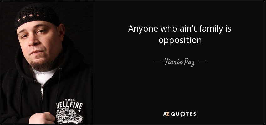 Anyone who ain't family is opposition - Vinnie Paz