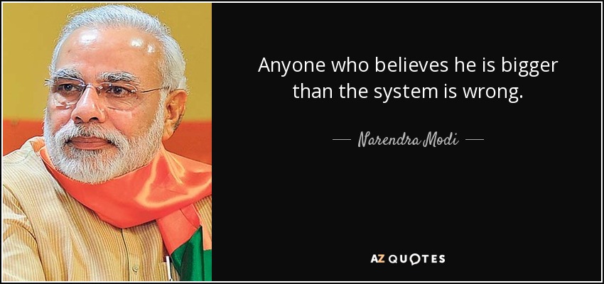 Anyone who believes he is bigger than the system is wrong. - Narendra Modi