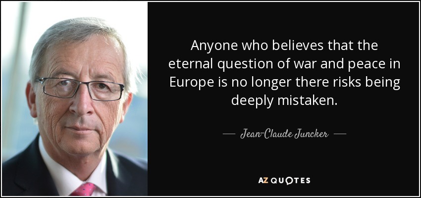 Anyone who believes that the eternal question of war and peace in Europe is no longer there risks being deeply mistaken. - Jean-Claude Juncker