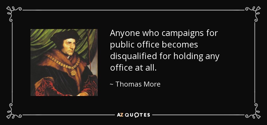 Anyone who campaigns for public office becomes disqualified for holding any office at all. - Thomas More