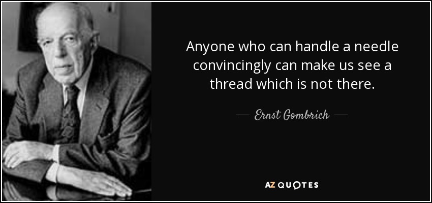 Anyone who can handle a needle convincingly can make us see a thread which is not there. - Ernst Gombrich