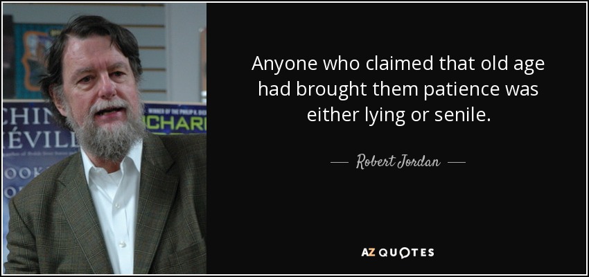 Anyone who claimed that old age had brought them patience was either lying or senile. - Robert Jordan
