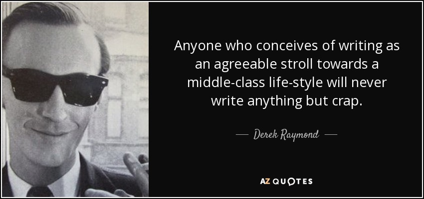 Anyone who conceives of writing as an agreeable stroll towards a middle-class life-style will never write anything but crap. - Derek Raymond