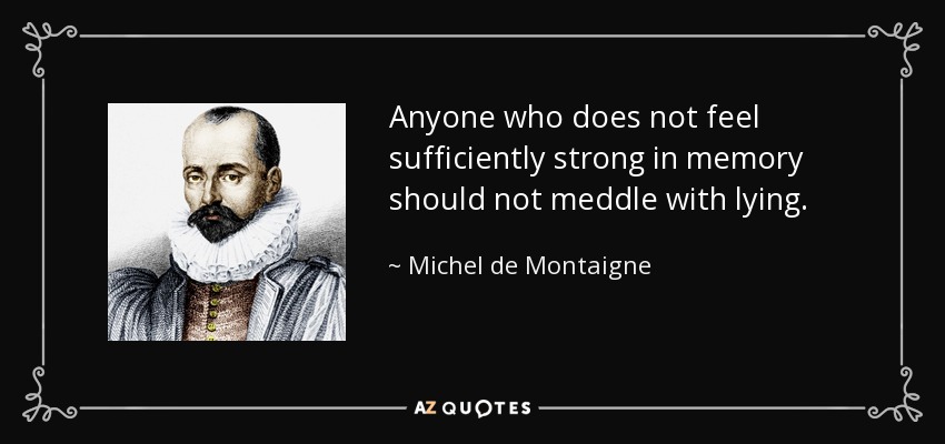 Anyone who does not feel sufficiently strong in memory should not meddle with lying. - Michel de Montaigne