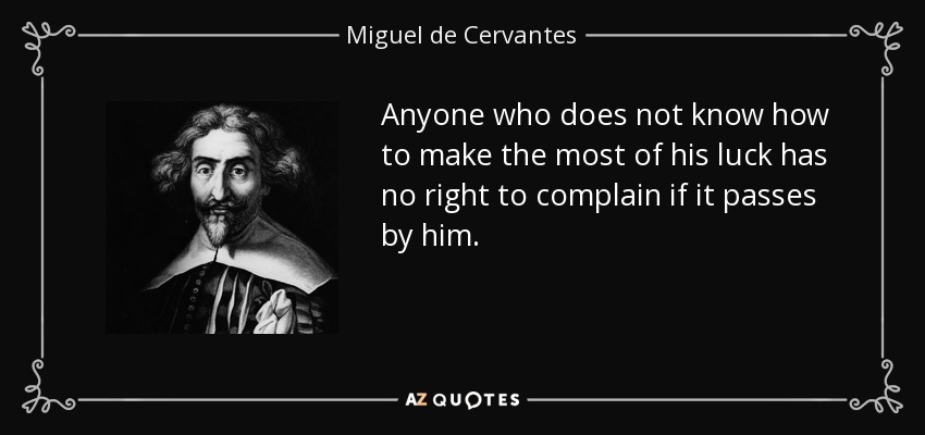 Anyone who does not know how to make the most of his luck has no right to complain if it passes by him. - Miguel de Cervantes
