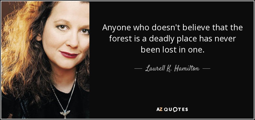 Anyone who doesn't believe that the forest is a deadly place has never been lost in one. - Laurell K. Hamilton
