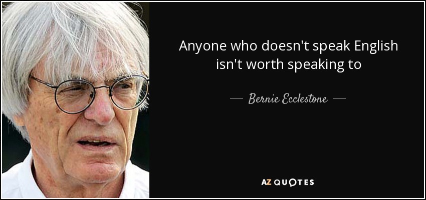 Anyone who doesn't speak English isn't worth speaking to - Bernie Ecclestone
