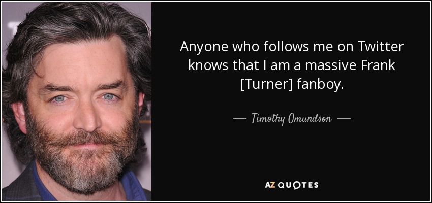 Anyone who follows me on Twitter knows that I am a massive Frank [Turner] fanboy. - Timothy Omundson