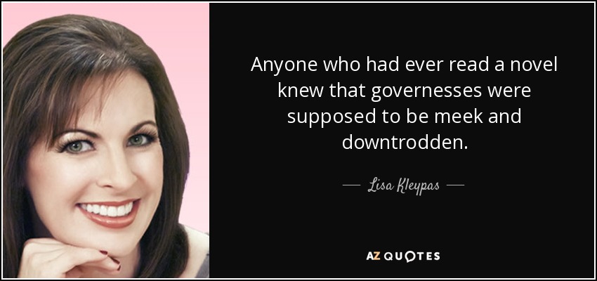 Anyone who had ever read a novel knew that governesses were supposed to be meek and downtrodden. - Lisa Kleypas