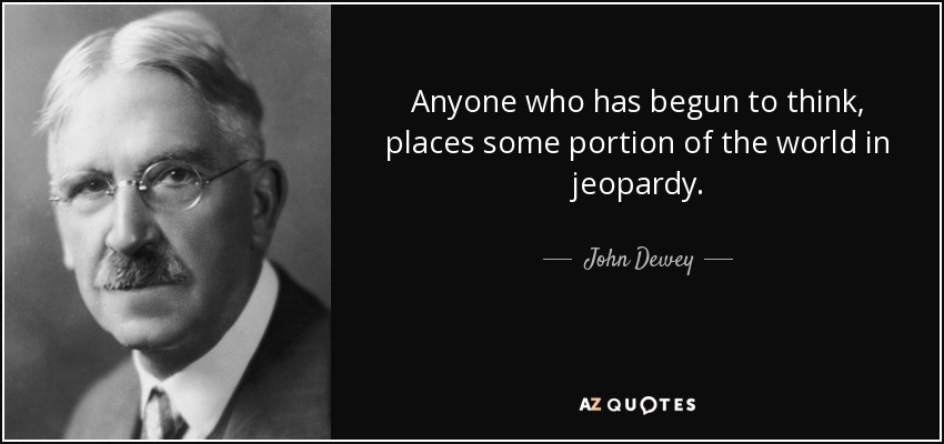 Anyone who has begun to think, places some portion of the world in jeopardy. - John Dewey