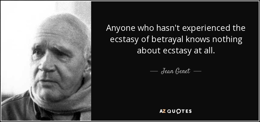 Anyone who hasn't experienced the ecstasy of betrayal knows nothing about ecstasy at all. - Jean Genet