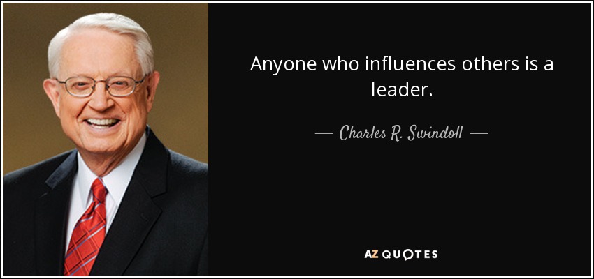 Anyone who influences others is a leader. - Charles R. Swindoll