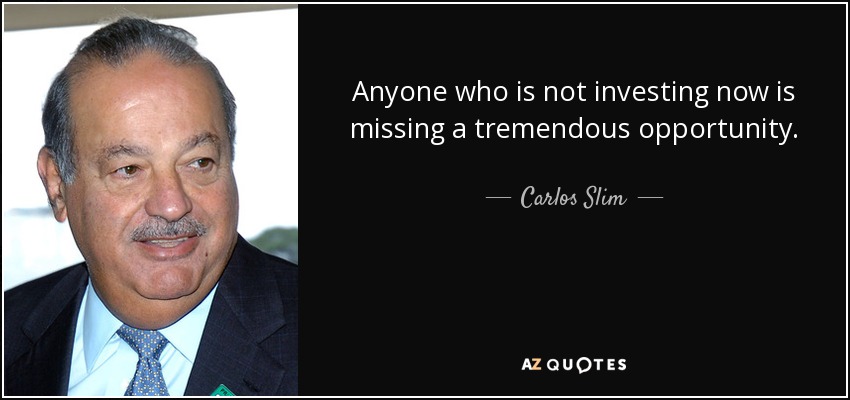 Anyone who is not investing now is missing a tremendous opportunity. - Carlos Slim