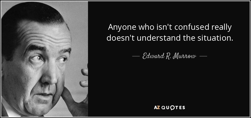 Anyone who isn't confused really doesn't understand the situation. - Edward R. Murrow