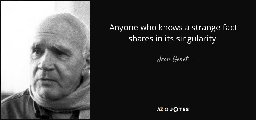 Anyone who knows a strange fact shares in its singularity. - Jean Genet