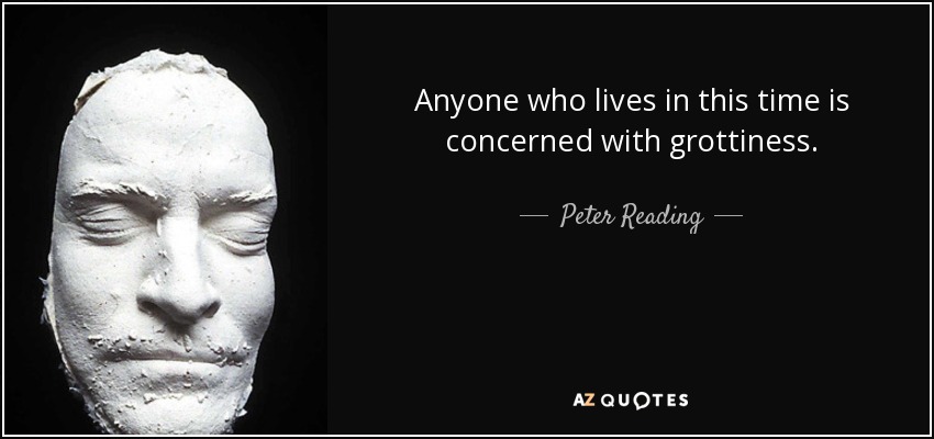 Anyone who lives in this time is concerned with grottiness. - Peter Reading