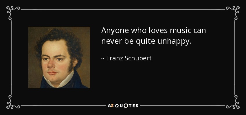 Anyone who loves music can never be quite unhappy. - Franz Schubert