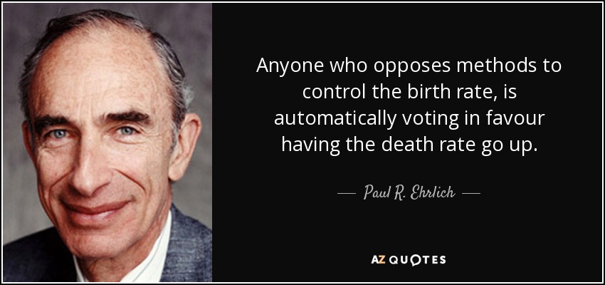 Anyone who opposes methods to control the birth rate, is automatically voting in favour having the death rate go up. - Paul R. Ehrlich