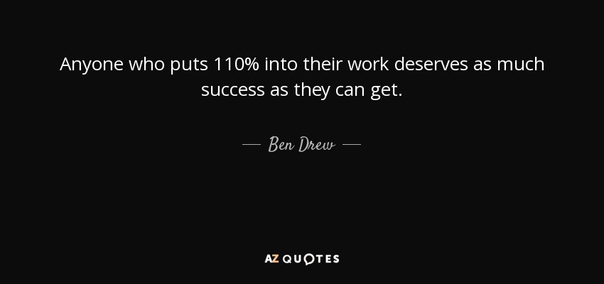 Anyone who puts 110% into their work deserves as much success as they can get. - Ben Drew