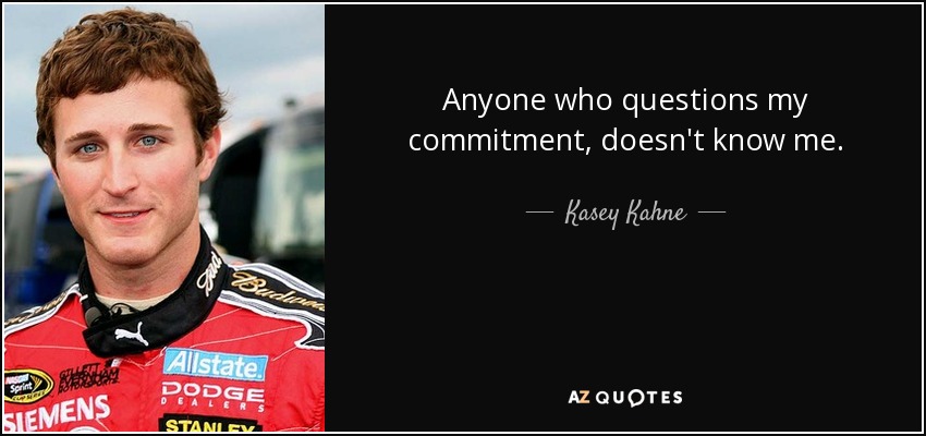 Anyone who questions my commitment, doesn't know me. - Kasey Kahne