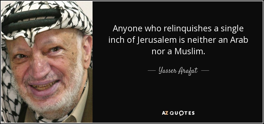 Anyone who relinquishes a single inch of Jerusalem is neither an Arab nor a Muslim. - Yasser Arafat