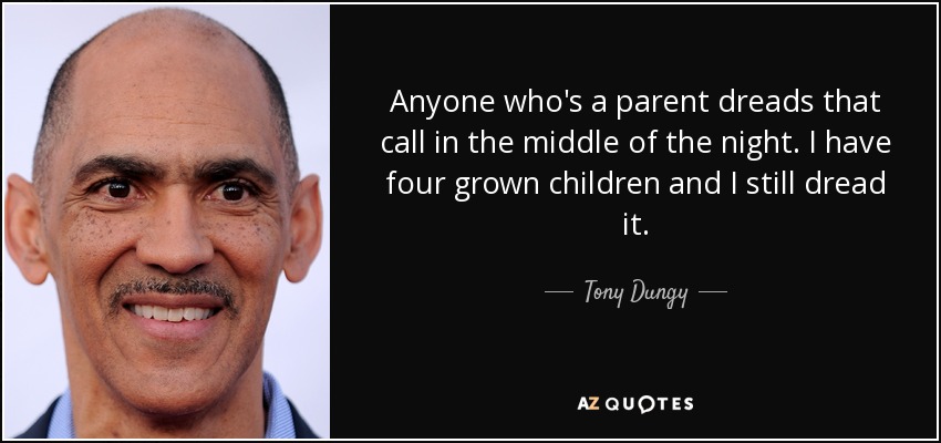Anyone who's a parent dreads that call in the middle of the night. I have four grown children and I still dread it. - Tony Dungy