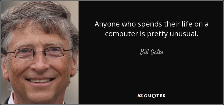 Anyone who spends their life on a computer is pretty unusual. - Bill Gates