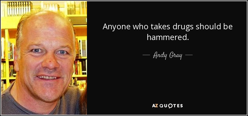 Anyone who takes drugs should be hammered. - Andy Gray