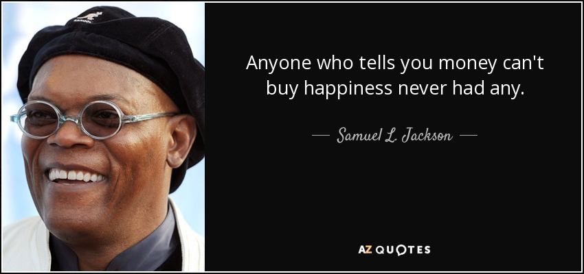 Anyone who tells you money can't buy happiness never had any. - Samuel L. Jackson