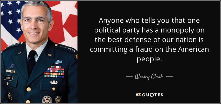 Anyone who tells you that one political party has a monopoly on the best defense of our nation is committing a fraud on the American people. - Wesley Clark