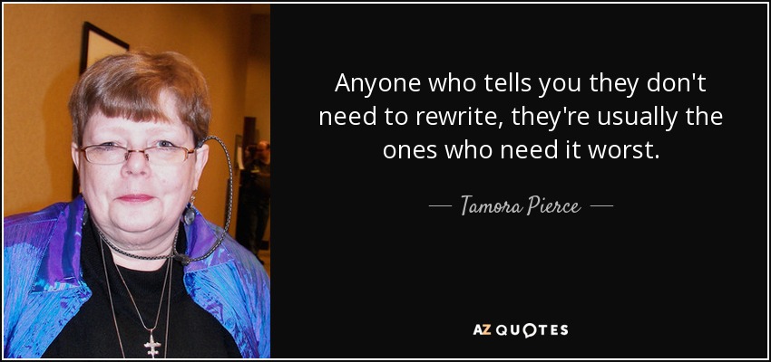 Anyone who tells you they don't need to rewrite, they're usually the ones who need it worst. - Tamora Pierce