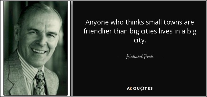 Anyone who thinks small towns are friendlier than big cities lives in a big city. - Richard Peck