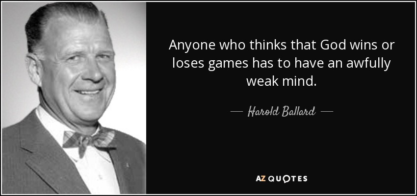 Anyone who thinks that God wins or loses games has to have an awfully weak mind. - Harold Ballard