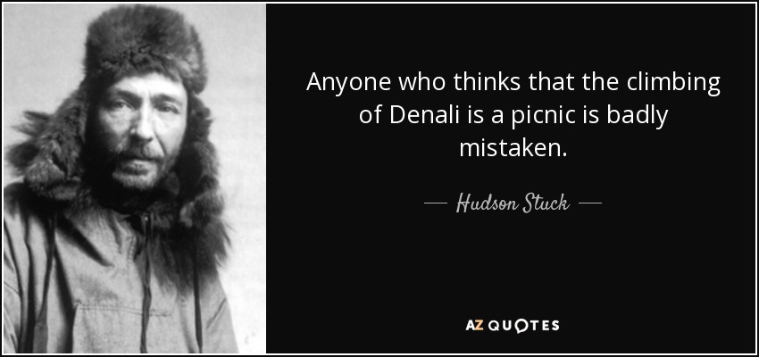 Anyone who thinks that the climbing of Denali is a picnic is badly mistaken. - Hudson Stuck
